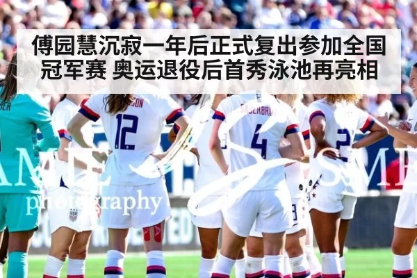 傅园慧沉寂一年后正式复出参加全国冠军赛 奥运退役后首秀泳池再亮相