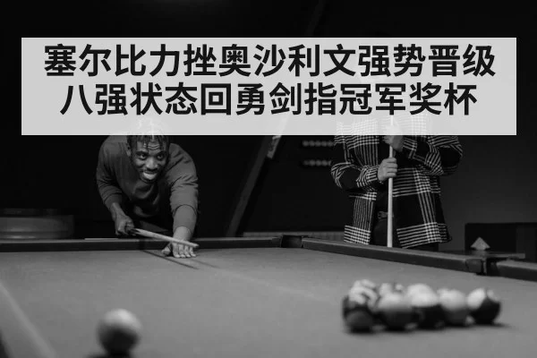 塞尔比力挫奥沙利文强势晋级八强状态回勇剑指冠军奖杯