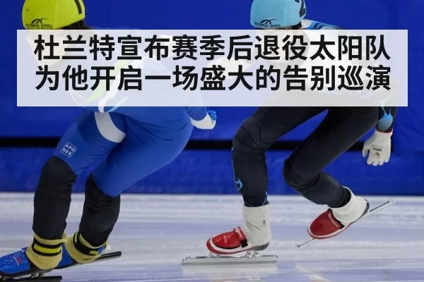 杜兰特宣布赛季后退役太阳队为他开启一场盛大的告别巡演