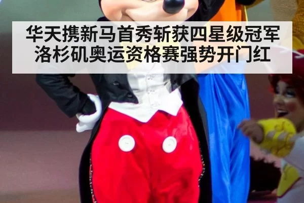 华天携新马首秀斩获四星级冠军 洛杉矶奥运资格赛强势开门红