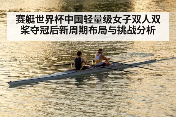 赛艇世界杯中国轻量级女子双人双桨夺冠后新周期布局与挑战分析