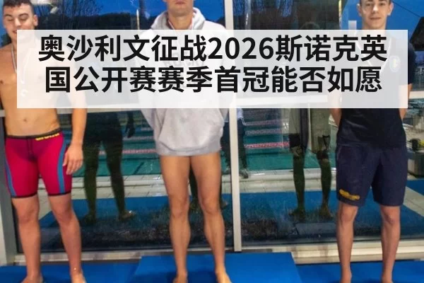 奥沙利文征战2026斯诺克英国公开赛赛季首冠能否如愿